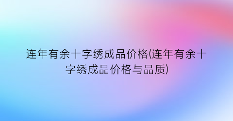 “连年有余十字绣成品价格(连年有余十字绣成品价格与品质)