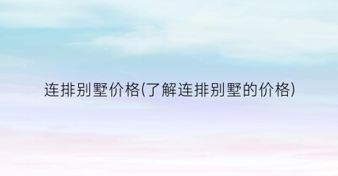 连排别墅价格(了解连排别墅的价格)