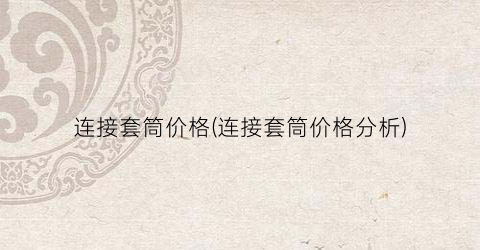 连接套筒价格(连接套筒价格分析)