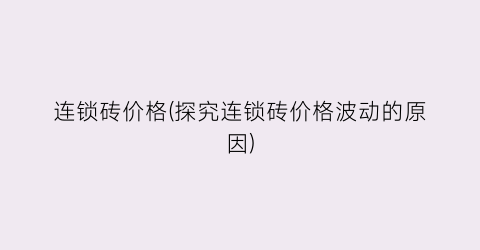 连锁砖价格(探究连锁砖价格波动的原因)