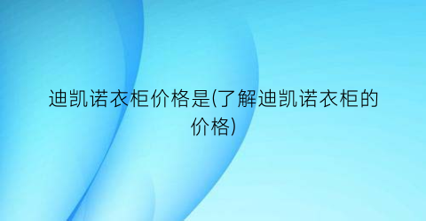 迪凯诺衣柜价格是(了解迪凯诺衣柜的价格)