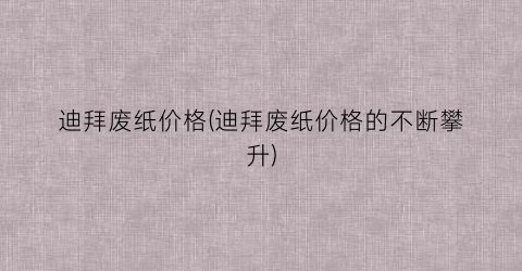 迪拜废纸价格(迪拜废纸价格的不断攀升)