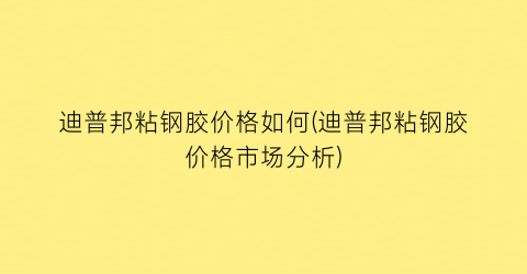 迪普邦粘钢胶价格如何(迪普邦粘钢胶价格市场分析)