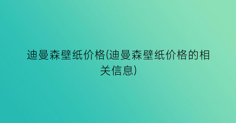 迪曼森壁纸价格(迪曼森壁纸价格的相关信息)