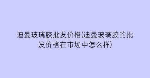 迪曼玻璃胶批发价格(迪曼玻璃胶的批发价格在市场中怎么样)