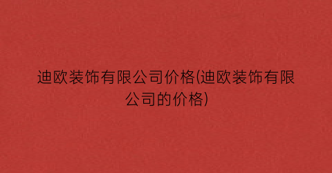 迪欧装饰有限公司价格(迪欧装饰有限公司的价格)