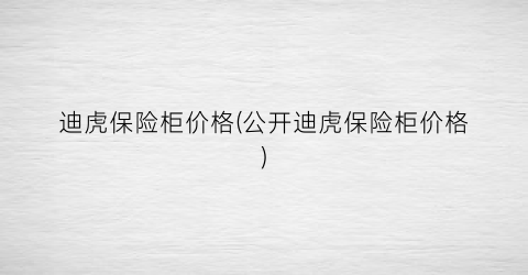 迪虎保险柜价格(公开迪虎保险柜价格)
