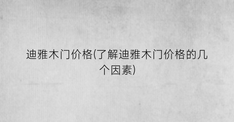 迪雅木门价格(了解迪雅木门价格的几个因素)