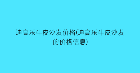 迪高乐牛皮沙发价格(迪高乐牛皮沙发的价格信息)