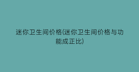 迷你卫生间价格(迷你卫生间价格与功能成正比)