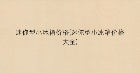 迷你型小冰箱价格(迷你型小冰箱价格大全)
