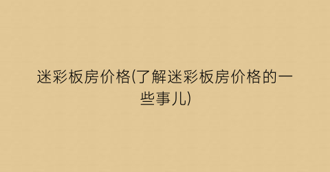 迷彩板房价格(了解迷彩板房价格的一些事儿)