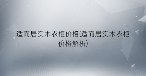 适而居实木衣柜价格(适而居实木衣柜价格解析)