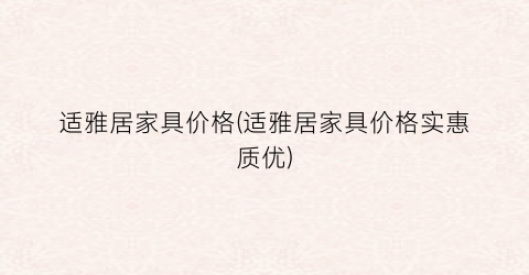 “适雅居家具价格(适雅居家具价格实惠质优)