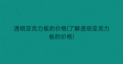 “透明亚克力板的价格(了解透明亚克力板的价格)