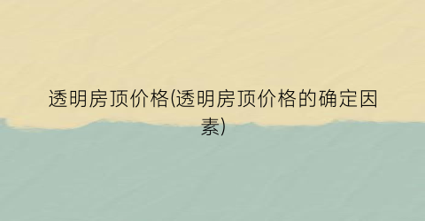 透明房顶价格(透明房顶价格的确定因素)