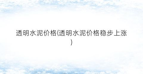 透明水泥价格(透明水泥价格稳步上涨)