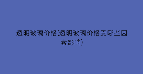 透明玻璃价格(透明玻璃价格受哪些因素影响)