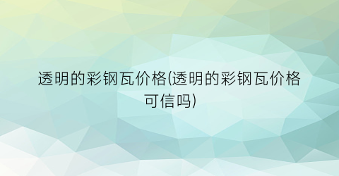 透明的彩钢瓦价格(透明的彩钢瓦价格可信吗)