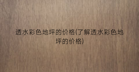 透水彩色地坪的价格(了解透水彩色地坪的价格)