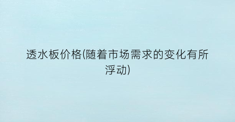透水板价格(随着市场需求的变化有所浮动)