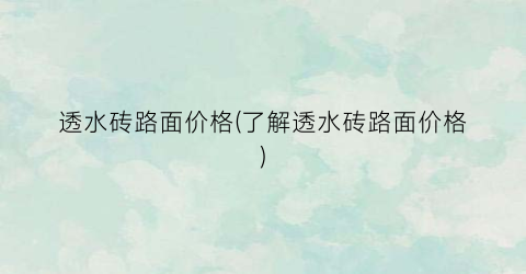 透水砖路面价格(了解透水砖路面价格)