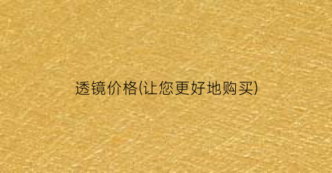 透镜价格(让您更好地购买)