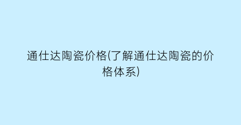 通仕达陶瓷价格(了解通仕达陶瓷的价格体系)