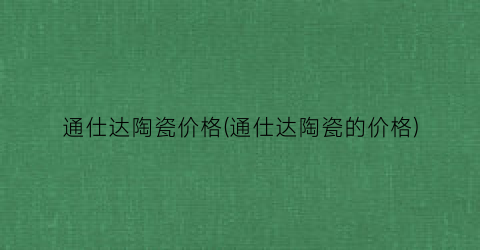 通仕达陶瓷价格(通仕达陶瓷的价格)