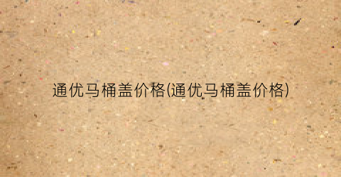 通优马桶盖价格(通优马桶盖价格)