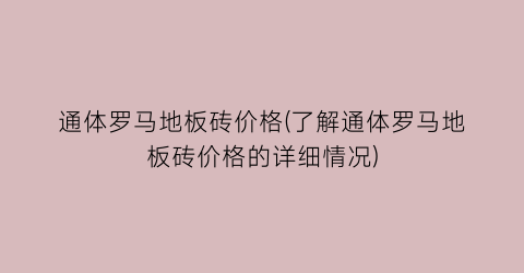 通体罗马地板砖价格(了解通体罗马地板砖价格的详细情况)