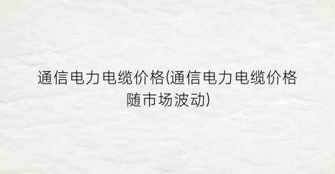 通信电力电缆价格(通信电力电缆价格随市场波动)