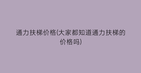 通力扶梯价格(大家都知道通力扶梯的价格吗)