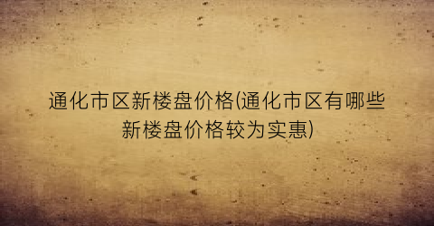 通化市区新楼盘价格(通化市区有哪些新楼盘价格较为实惠)