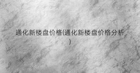 通化新楼盘价格(通化新楼盘价格分析)