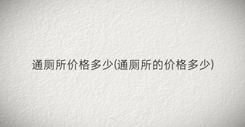 通厕所价格多少(通厕所的价格多少)