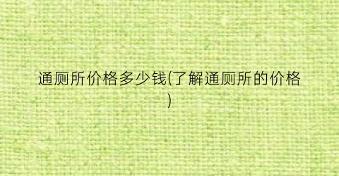通厕所价格多少钱(了解通厕所的价格)