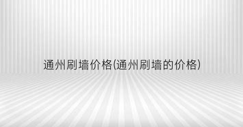 通州刷墙价格(通州刷墙的价格)