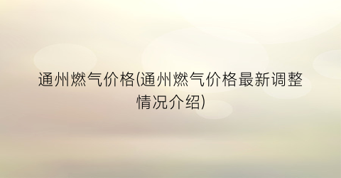 通州燃气价格(通州燃气价格最新调整情况介绍)