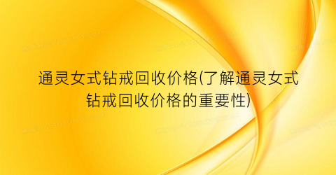 通灵女式钻戒回收价格(了解通灵女式钻戒回收价格的重要性)