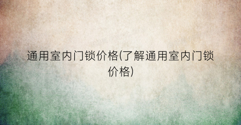 通用室内门锁价格(了解通用室内门锁价格)