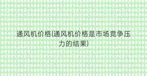 通风机价格(通风机价格是市场竞争压力的结果)