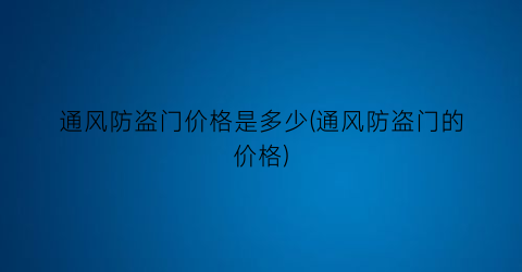 通风防盗门价格是多少(通风防盗门的价格)