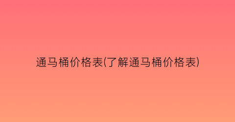 通马桶价格表(了解通马桶价格表)