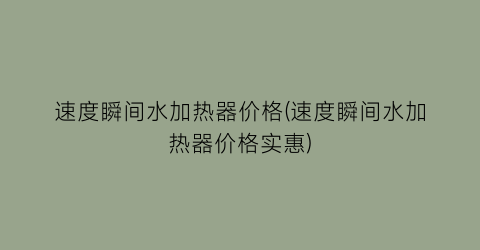 速度瞬间水加热器价格(速度瞬间水加热器价格实惠)