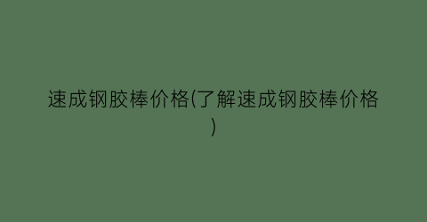 速成钢胶棒价格(了解速成钢胶棒价格)