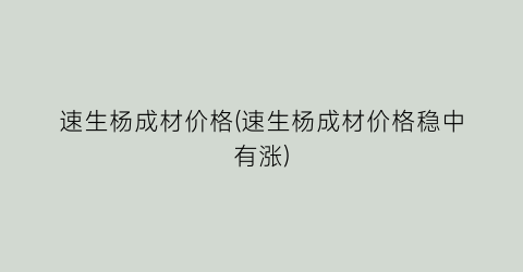 “速生杨成材价格(速生杨成材价格稳中有涨)