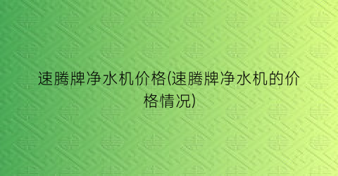 速腾牌净水机价格(速腾牌净水机的价格情况)