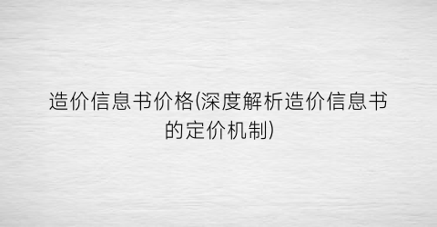 造价信息书价格(深度解析造价信息书的定价机制)