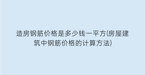 造房钢筋价格是多少钱一平方(房屋建筑中钢筋价格的计算方法)
